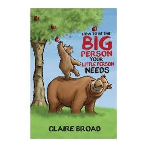 How to be the Big Person Your Little Person Needs by Claire Broad