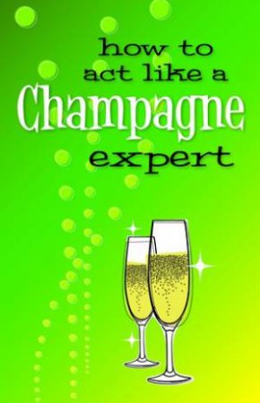 How To Act Like A Champagne Expert by Various