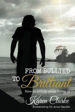 From Bullied To Brilliant: How To Artfully Avoid Fitting In by Karen Clarke