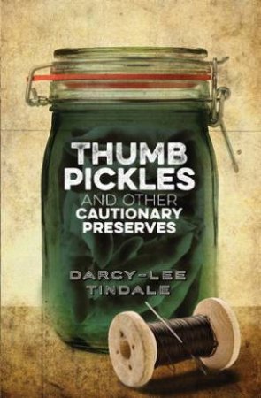 Thumb Pickles And Other Cautionary Preserves by Darcy-Lee Tindale