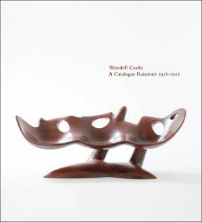 Wendell Castle: A Catalogue Raisonne, 1958-2012 by EERDMANS EMILY EVANS