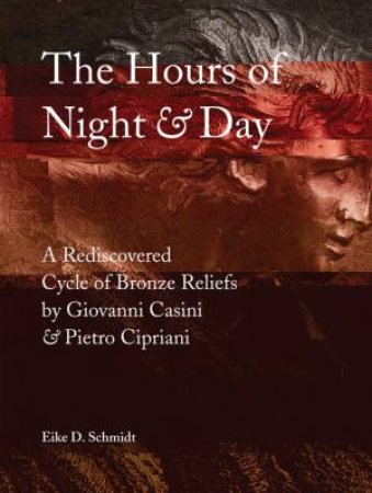 Hours of Night and Day: A Rediscovered Cycle of Bronze Reliefs by SCHMIDT EIKE D.