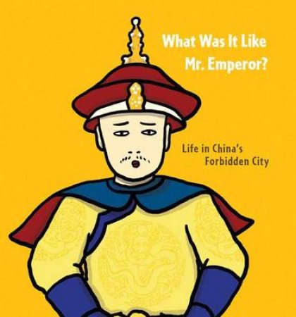 What Was it Like, Mr. Emperor? Life in China's Forbidden City by Chiu Kwong-Chiu