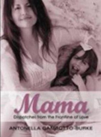 Mama: Dispatches From The Frontline Of Love by Antonella Gambotto-Burke