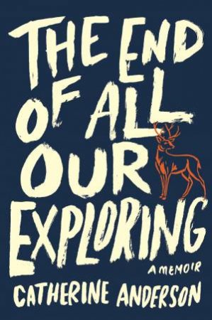 The End Of All Our Exploring: A Memoir by Catherine Anderson