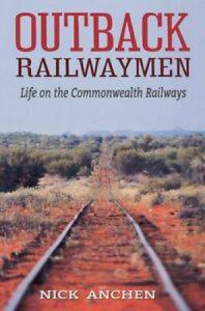 Outback Railwaymen: Life On The Commonwealth Railways by Nick Anchen