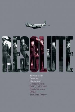 Resolute: To War With Bomber Command by George Dunn & Ferris Newton & Steve Darlow