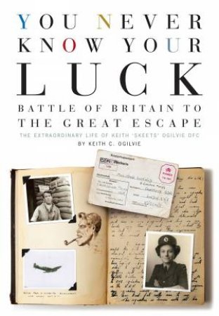 You Never Know Your Luck: Battle of Britain to the Great Escape by KEITH OGILVIE