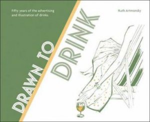 Drawn To Drink: 50 Years Of The Advertising And Illustration Of Drinks by Ruth Artmonsky