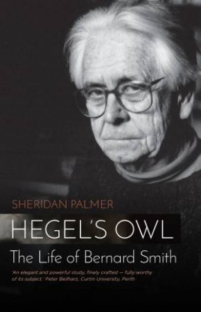 Hegel's Owl: The Life Of Bernard Smith by Sheridan Palmer