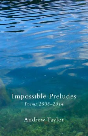 Impossible Preludes Poems 2008 - 2014 by Andrew Taylor & John Kinsella