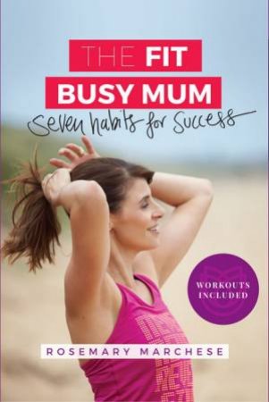 The Fit Busy Mum: Seven Habits For Success by Rosemary Marchese