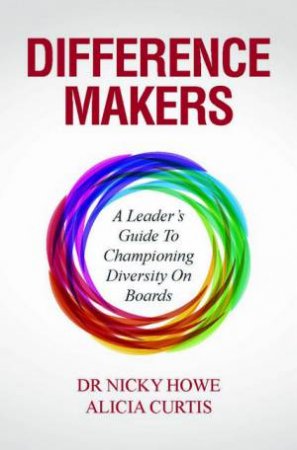 Difference Makers: A Leader's Guide To Championing Diversity On Boards by Dr Nicky Howe & Alicia Curtis