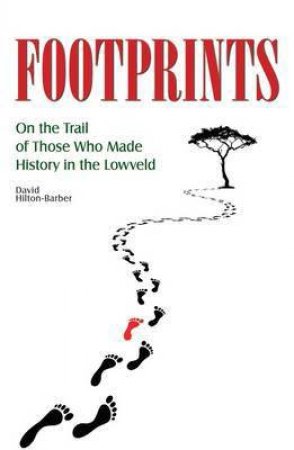 Footprints: On the Trail of Those Who Made History in the Lowveld by HILTON-BARBER DAVID