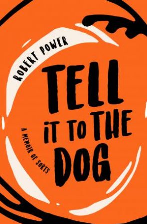 Tell It To The Dog: A Memoir Of Sorts by Robert Power