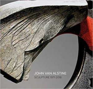 John Van Alstine: Sculpture 1971-2018 by Various