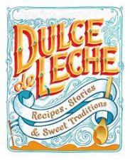 Dulce De Leche Recipes Stories And Sweet Traditions