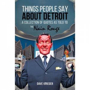 Things People Say About Detroit: A Collection Of Quotes as Told To The Nain Rouge by Dave Krieger