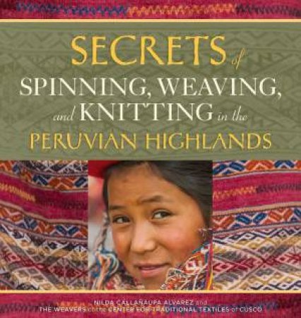 Secrets of Spinning, Weaving and Knitting in the Peruvian Highlands by NILDA CALLANAUPA ALVAREZ