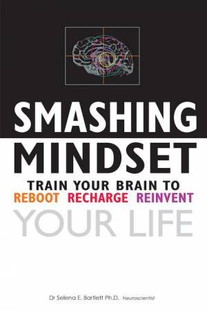 Smashing Mindset: Train Your Brain To Reboot, Recharge, Reinvent Your Life by Selena Bartlett