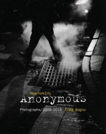 New York City Anonymous: Photographs / 2008-2018 by Craig Bagno