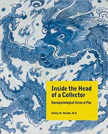 Inside The Head Of A Collector: Neuropsychological Forces At Play by Shirley Mueller