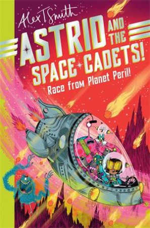 Astrid and the Space Cadets: Race from Planet Peril! by Alex T. Smith