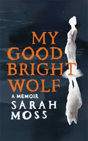 My Good Bright Wolf by Sarah Moss