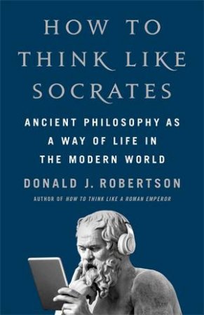 How To Think Like Socrates by Donald J. Robertson