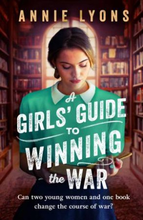 A Girls' Guide to Winning the War by Annie Lyons