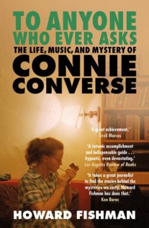 To Anyone Who Ever Asks: The Life, Music, and Mystery of Connie Converse by Howard Fishman