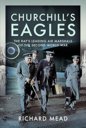 Churchill's Eagles: The RAF's Leading Air Marshals of the Second World War by RICHARD MEAD