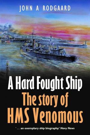 Hard Fought Ship: The Story of HMS Venomous by JOHN RODGAARD