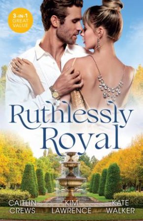 Ruthlessly Royal/A Royal Without Rules/The Heartbreaker Prince/A Throne For The Taking by Caitlin Crews & Kim Lawrence & Kate Walker