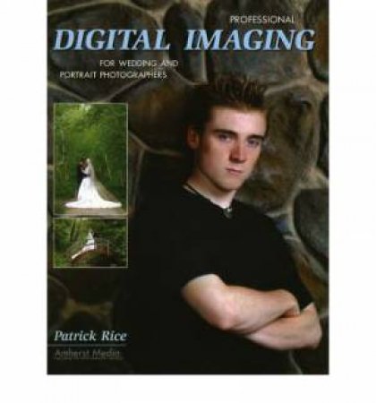 Professional Digital Imaging For Wedding And Portrait Photographers by Patrick Rice