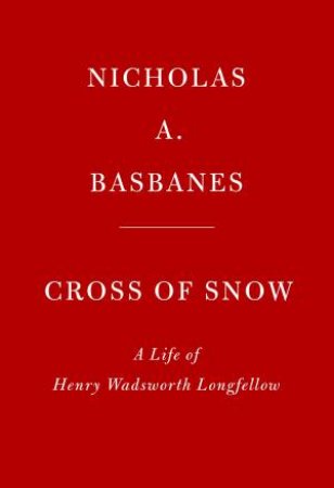 Cross Of Snow: A Life Of Henry Wadsworth Longfellow by Nicholas A. Basbanes