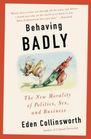 Behaving Badly: The New Morality in Politics, Sex, and Business by Eden Collinsworth