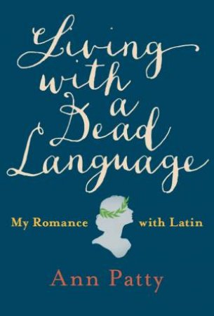 Living With A Dead Language: My Romance With Latin by Ann Patty