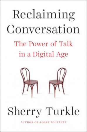 Reclaiming Conversation: The Power Of Talk In A Digital Age by Sherry Turkle