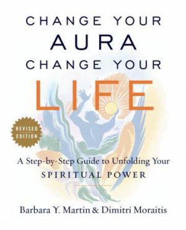 Change Your Aura, Change Your Life by Barbara Y Martin