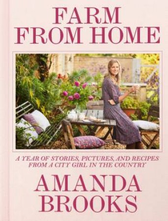 Farm From Home: A Year Of Stories, Pictures And Recipes From A City Girl In The Country by Amanda Brooks