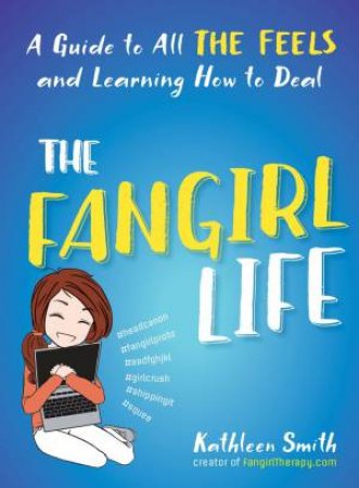 The Fangirl Life: A Guide To All The Feels And Learning How To Deal by Kathleen Smith