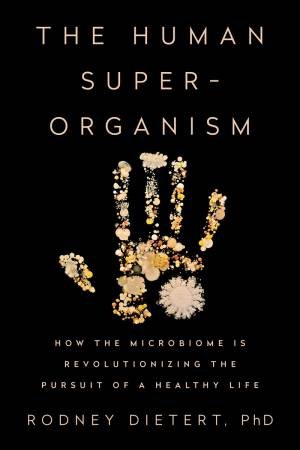 The Human Superorganism: How The Microbiome Is Revolutionizing The Pursuit Of A Healthy Life by Rodney Dietert