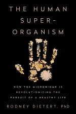 The Human Superorganism How The Microbiome Is Revolutionizing The Pursuit Of A Healthy Life