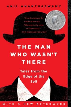 The Man Who Wasn't There: Tales From The Edge Of The Self by Anil Ananthaswamy