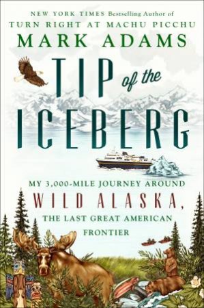 Tip Of The Iceberg: My 3,000-Mile Journey Around Wild Alaska, the Last Great American Frontier by Mark C. Adams