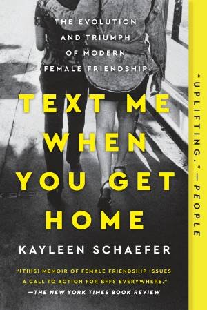 Text Me When You Get Home: The Evolution and Triumph of Modern Female Friendship by Kayleen Schaefer