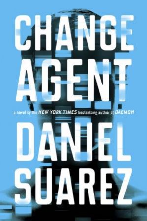 Change Agent: A Novel by Daniel Suarez