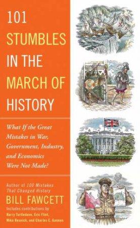 101 Stumbles In The March Of History: What If The Great Mistakes In War, Government, Industry, And Economics Were Not Made? by Bill Fawcett