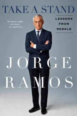 Take a Stand: Thirty Years of Lessons from Rebels by Jorge Ramos